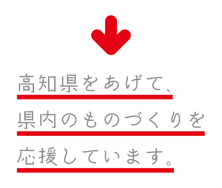 高知県を挙げて、県内のものづくりを応援しています。