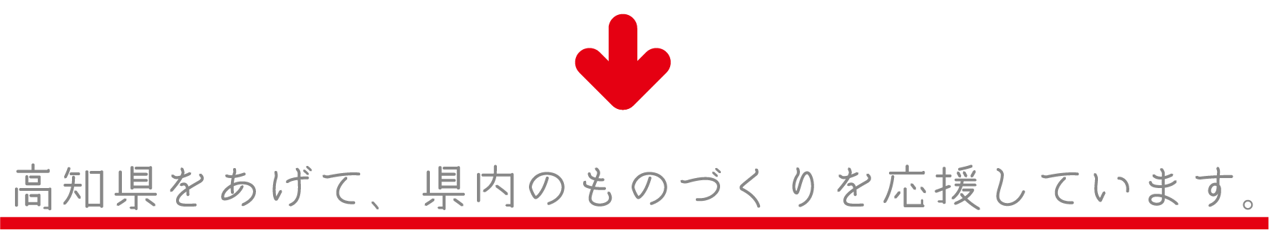 高知県を挙げて、県内のものづくりを応援しています。