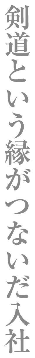 剣道という縁がつないだ入社