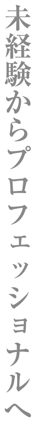 未経験からプロフェッショナルへ