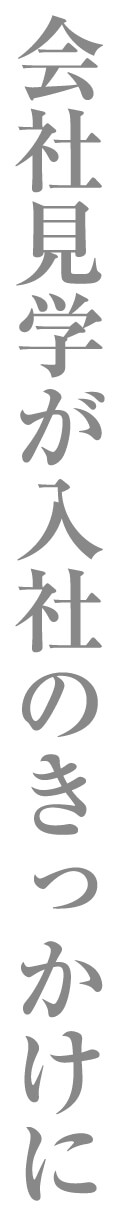 会社見学が入社のきっかけに